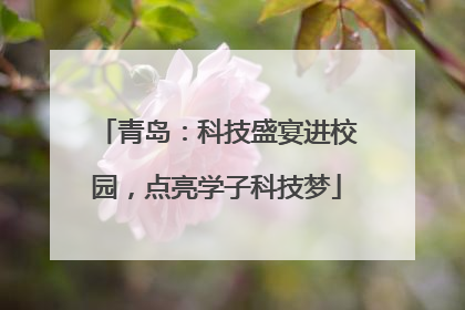 青岛：科技盛宴进校园，点亮学子科技梦