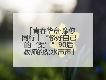 青春华章·豫你同行丨“修好自己的‘渠’”90后教师的渠水声声