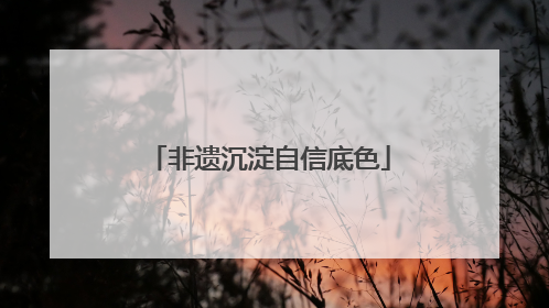 非遗沉淀自信底色