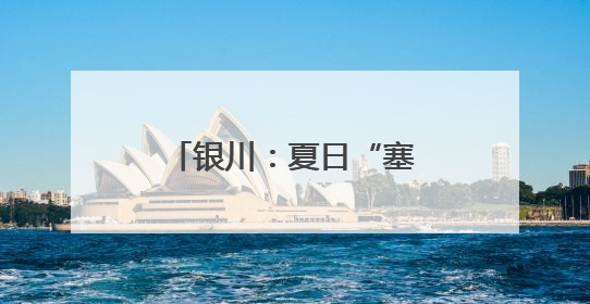 银川：夏日“塞上湖城”美如画
