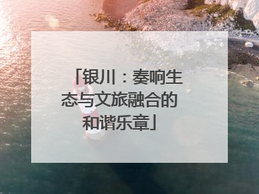 银川：奏响生态与文旅融合的和谐乐章