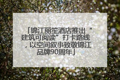 锦江丽笙酒店推出“建筑可阅读”打卡路线，以空间叙事致敬锦江品牌90周年