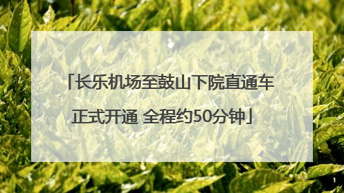 长乐机场至鼓山下院直通车正式开通 全程约50分钟
