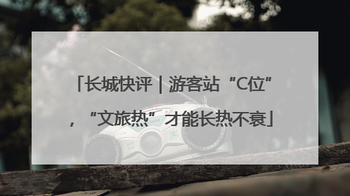 长城快评｜游客站“C位”，“文旅热”才能长热不衰