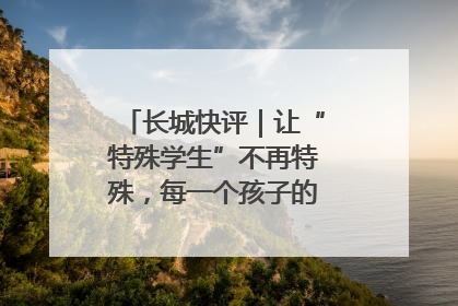 长城快评｜让“特殊学生”不再特殊，每一个孩子的梦想都同样伟大