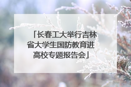 长春工大举行吉林省大学生国防教育进高校专题报告会