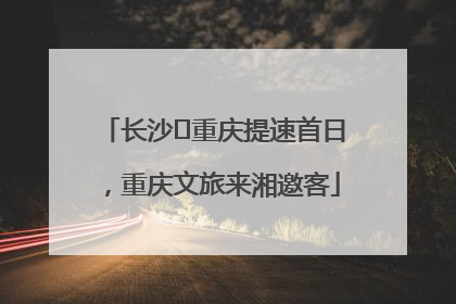 长沙⇌重庆提速首日，重庆文旅来湘邀客