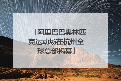 阿里巴巴奥林匹克运动场在杭州全球总部揭幕