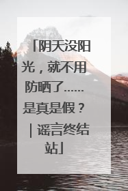 阴天没阳光，就不用防晒了……是真是假？｜谣言终结站