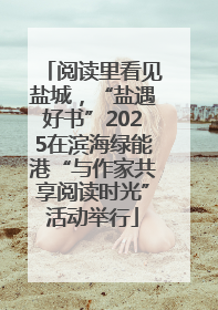 阅读里看见盐城，“盐遇好书”2025在滨海绿能港“与作家共享阅读时光”活动举行