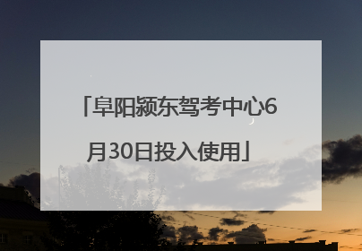 阜阳颍东驾考中心6月30日投入使用