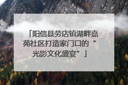阳信县劳店镇湖畔嘉苑社区打造家门口的“光影文化盛宴”
