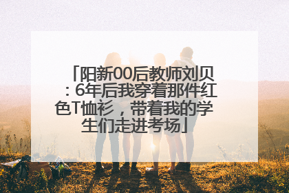 阳新00后教师刘贝：6年后我穿着那件红色T恤衫，带着我的学生们走进考场