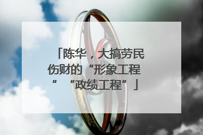 陈华，大搞劳民伤财的“形象工程”“政绩工程”