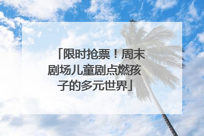 限时抢票！周末剧场儿童剧点燃孩子的多元世界