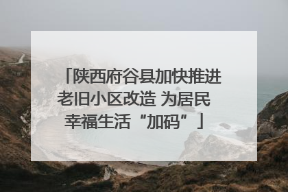 陕西府谷县加快推进老旧小区改造 为居民幸福生活“加码”