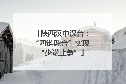 陕西汉中汉台：“四链融合”实现“少讼止争”