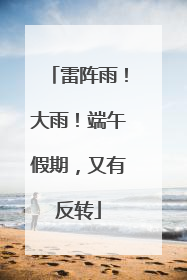 雷阵雨！大雨！端午假期，又有反转