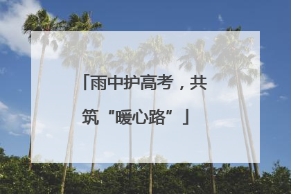 雨中护高考，共筑“暖心路”
