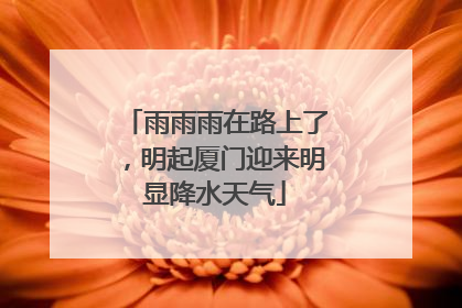 雨雨雨在路上了，明起厦门迎来明显降水天气