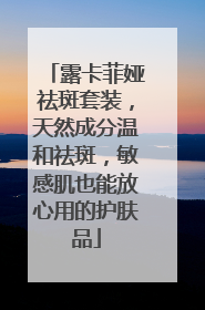露卡菲娅祛斑套装，天然成分温和祛斑，敏感肌也能放心用的护肤品