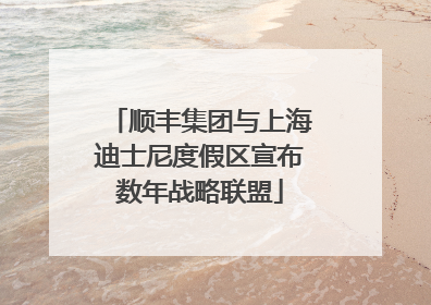 顺丰集团与上海迪士尼度假区宣布数年战略联盟