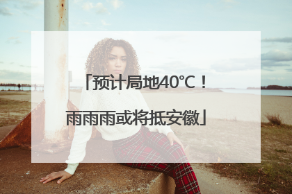 预计局地40℃！雨雨雨或将抵安徽