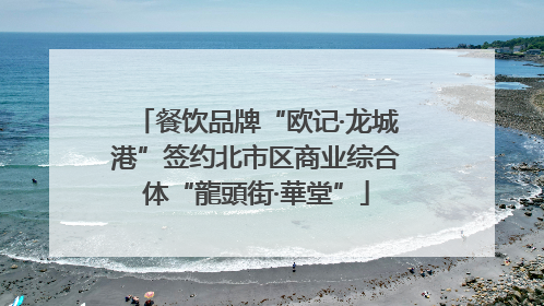 餐饮品牌“欧记·龙城港”签约北市区商业综合体“龍頭街·華堂”