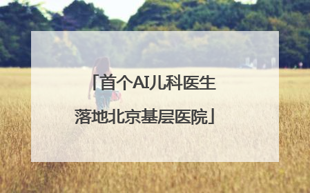 首个AI儿科医生落地北京基层医院