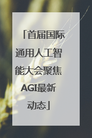 首届国际通用人工智能大会聚焦AGI最新动态