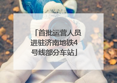 首批运营人员进驻济南地铁4号线部分车站