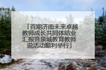 首期济南未来卓越教师成长共同体结业汇报暨泉城教育教师说活动顺利举行