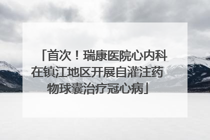 首次！瑞康医院心内科在镇江地区开展自灌注药物球囊治疗冠心病