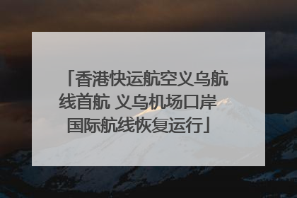 香港快运航空义乌航线首航 义乌机场口岸国际航线恢复运行