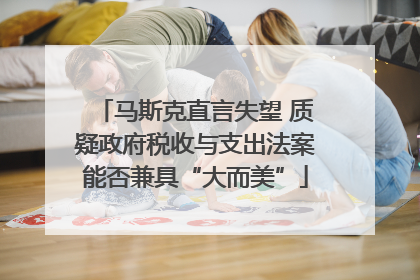 马斯克直言失望 质疑政府税收与支出法案能否兼具“大而美”