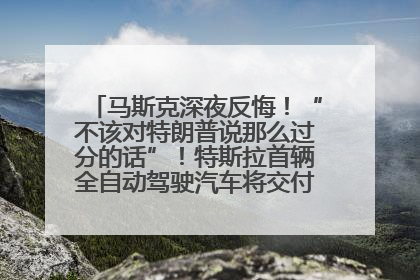 马斯克深夜反悔！“不该对特朗普说那么过分的话”！特斯拉首辆全自动驾驶汽车将交付，马斯克：将从生产线直接开向车主家中！公司股价大涨