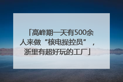 高峰期一天有500余人来做“核电操控员”，浙里有超好玩的工厂
