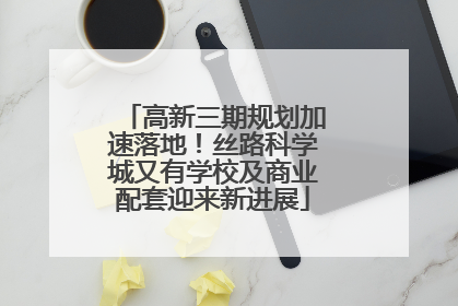 高新三期规划加速落地！丝路科学城又有学校及商业配套迎来新进展