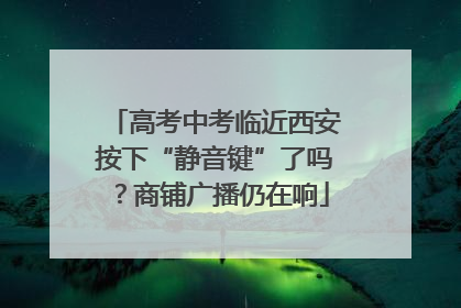 高考中考临近西安按下“静音键”了吗？商铺广播仍在响