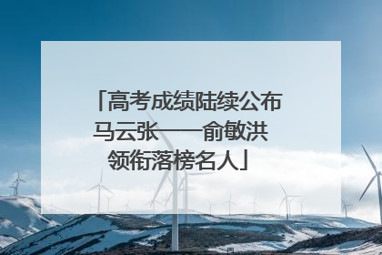 高考成绩陆续公布 马云张一一俞敏洪领衔落榜名人