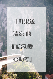 鲜果送清凉 他们启动爱心助考