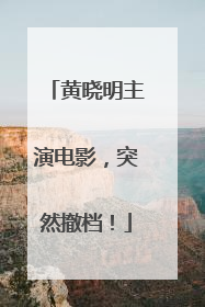 黄晓明主演电影，突然撤档！