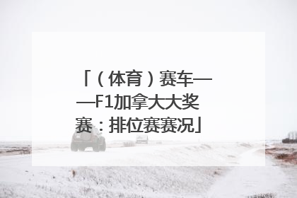 （体育）赛车——F1加拿大大奖赛：排位赛赛况