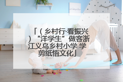 （乡村行·看振兴）“洋学生”做客浙江义乌乡村小学 学剪纸悟文化