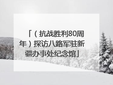 （抗战胜利80周年）探访八路军驻新疆办事处纪念馆