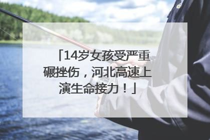 14岁女孩受严重碾挫伤，河北高速上演生命接力！