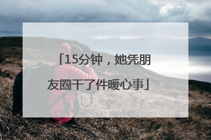 15分钟，她凭朋友圈干了件暖心事