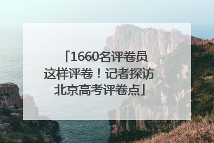 1660名评卷员这样评卷！记者探访北京高考评卷点