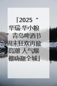 2025“华瑞·华小粮”青岛啤酒节周末狂欢再掀高潮 人气爆棚嗨翻全城