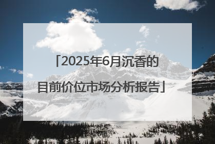 2025年6月沉香的目前价位市场分析报告